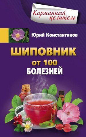 Книга "Шиповник. От 100 болезней" - Константинов Ю. DGN08076 фото