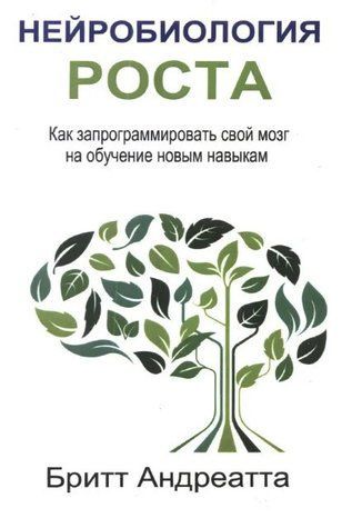 Книга "Нейробиология роста. Как запрограммировать свой мозг на обучение новым навыкам" - Бритт Андреатта IK00363 фото