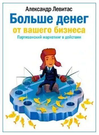 Книга "Больше денег от вашего бизнеса. Партизанский маркетинг в действии" - Александр Левитас IK00550 фото