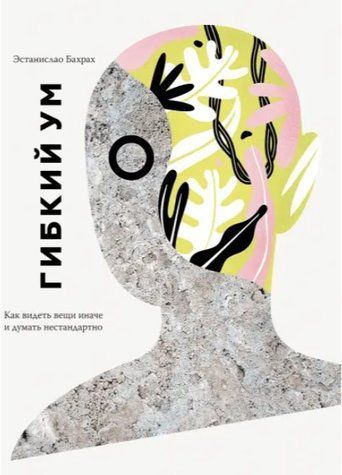 Книга "Гибкий ум. Как видеть вещи иначе и думать нестандартно" - Эстанислао Бахрах IK00298 фото